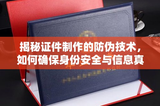 建昌揭秘证件制作的防伪技术，如何确保身份安全与信息真实